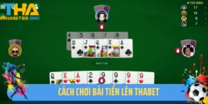 Cách Chơi Bài Tiến Lên Thabet- Bật Mí Kinh Nghiệm Thắng Lớn