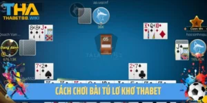 Hướng Dẫn Cách Chơi Bài Tú Lơ Khơ Thabet Cơ Bản Dành Cho NewBie