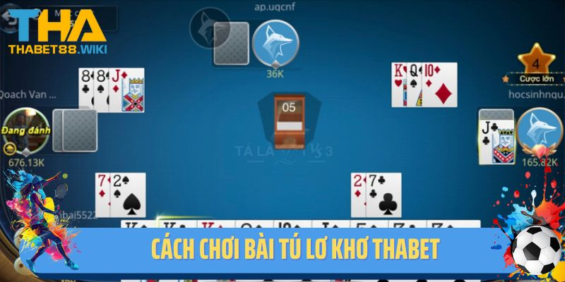 Hướng Dẫn Cách Chơi Bài Tú Lơ Khơ Thabet Cơ Bản Dành Cho NewBie