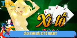 Cách Chơi Bài Xì Tố Thabet Chi Tiết Từ A - Z Cho Bet Thủ