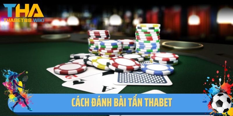 Bật Mí Cách Đánh Bài Tấn Thabet Hiệu Quả Nhất Dành Cho Bet Thủ